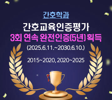 간호교육인증평가
3회 연속 완전인증(5년) 획득
(2025.6.11.~2030.6.10.)

2015~2020, 2020~2025
